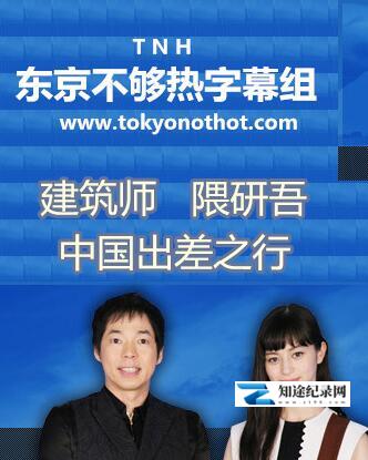 [NHK]建筑师 隈研吾的中国行 建筑师 隈研吾的中国行-知途纪录片网盘资源下载